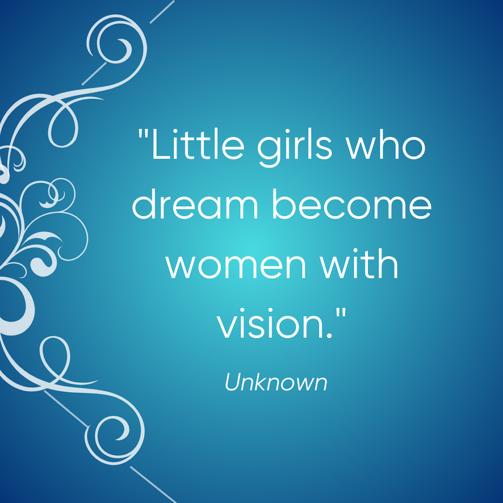 Little girls who dream become women with vision.
